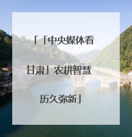「中央媒体看甘肃」农耕智慧 历久弥新