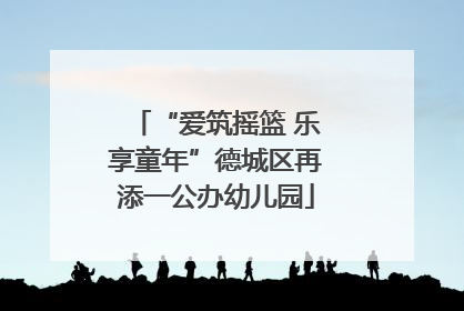 “爱筑摇篮 乐享童年”德城区再添一公办幼儿园