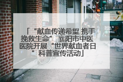 “献血传递希望 携手挽救生命” 襄阳市中医医院开展“世界献血者日”科普宣传活动