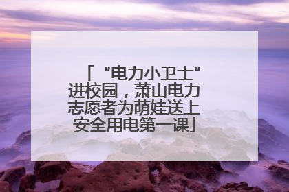 “电力小卫士”进校园，萧山电力志愿者为萌娃送上安全用电第一课