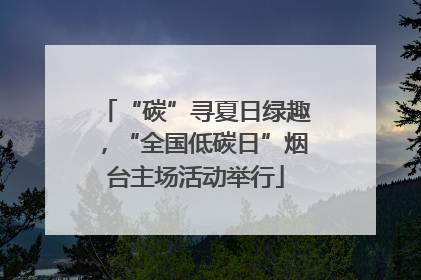 “碳”寻夏日绿趣，“全国低碳日”烟台主场活动举行