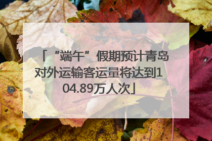 “端午”假期预计青岛对外运输客运量将达到104.89万人次