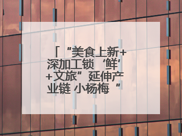 “美食上新+深加工锁‘鲜’+文旅”延伸产业链 小杨梅“撬动”大产业
