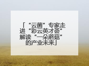 “云菌”专家走进“彩云英才荟”解读“一朵蘑菇”的产业未来