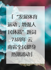 “发展体育运动，增强人民体质”题词73周年 云南省全民健身热潮涌动