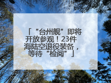 “台州舰”即将开放参观！23件海陆空退役装备，等待“检阅”
