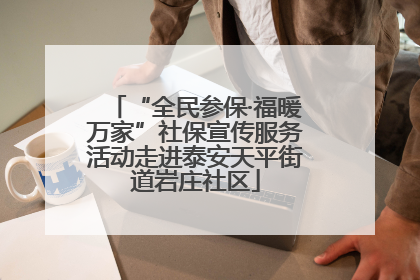 “全民参保·福暖万家”社保宣传服务活动走进泰安天平街道岩庄社区