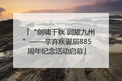 “剑啸千秋 词耀九州”——辛弃疾诞辰885周年纪念活动启幕