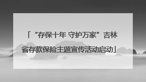 “存保十年 守护万家”吉林省存款保险主题宣传活动启动