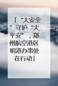 “大安全”守护“大平安”，郑州航空港区明港办事处在行动