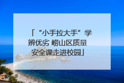 “小手拉大手”学辨优劣 崂山区质量安全课走进校园