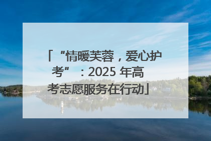 “情暖芙蓉，爱心护考”：2025 年高考志愿服务在行动