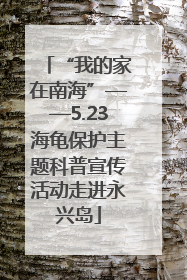 “我的家在南海”——5.23海龟保护主题科普宣传活动走进永兴岛