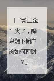 “新三金”火了，降息潮下储户该如何理财？