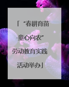“春耕育苗·童心向农”劳动教育实践活动举办