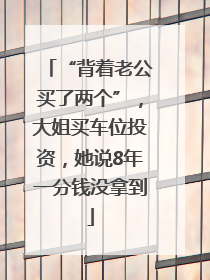 “背着老公买了两个”，大姐买车位投资，她说8年一分钱没拿到