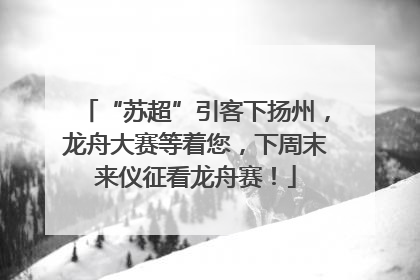 “苏超”引客下扬州，龙舟大赛等着您，下周末来仪征看龙舟赛！
