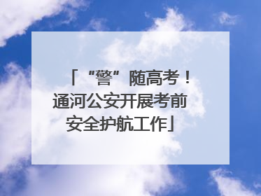 “警”随高考！通河公安开展考前安全护航工作