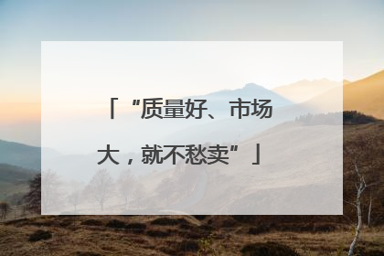 “质量好、市场大，就不愁卖”