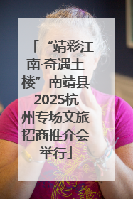 “靖彩江南·奇遇土楼”南靖县2025杭州专场文旅招商推介会举行