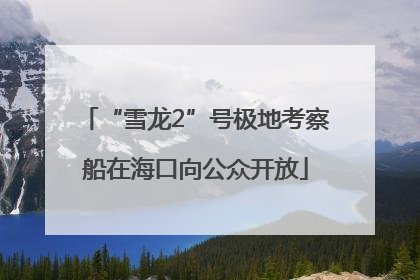 “雪龙2”号极地考察船在海口向公众开放