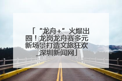 “龙舟+”火爆出圈！龙岗龙舟赛多元新场景打造文旅狂欢_深圳新闻网
