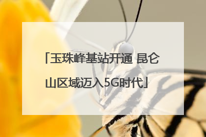 玉珠峰基站开通 昆仑山区域迈入5G时代