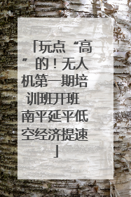 玩点“高”的！无人机第一期培训班开班 南平延平低空经济提速