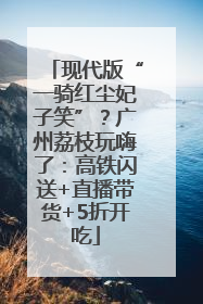 现代版“一骑红尘妃子笑”？广州荔枝玩嗨了：高铁闪送+直播带货+5折开吃