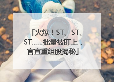 火爆！ST、ST、ST……批量被盯上，官宣重组股揭秘