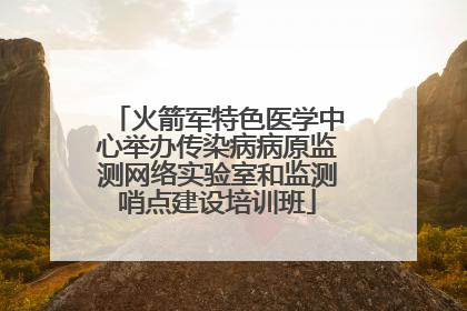 火箭军特色医学中心举办传染病病原监测网络实验室和监测哨点建设培训班
