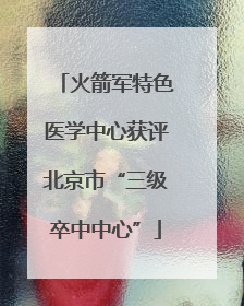 火箭军特色医学中心获评北京市“三级卒中中心”