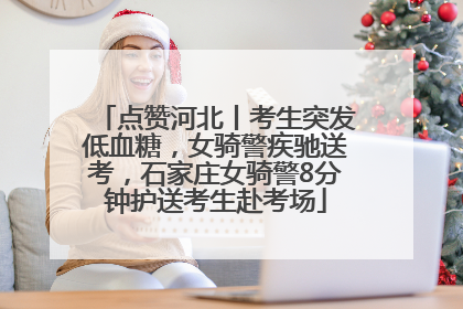 点赞河北丨考生突发低血糖，女骑警疾驰送考，石家庄女骑警8分钟护送考生赴考场