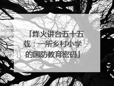 烽火讲台五十五载：一所乡村小学的国防教育密码