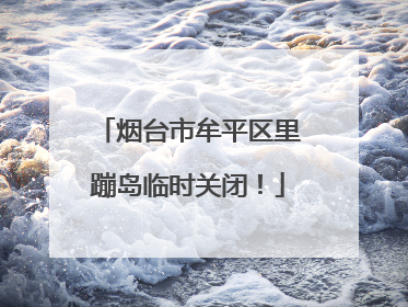烟台市牟平区里蹦岛临时关闭！