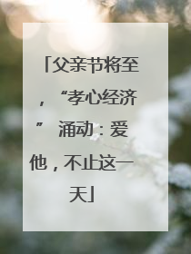 父亲节将至，“孝心经济” 涌动：爱他，不止这一天