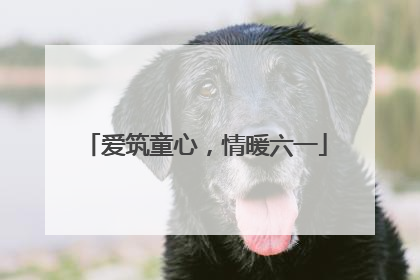 爱筑童心，情暖六一