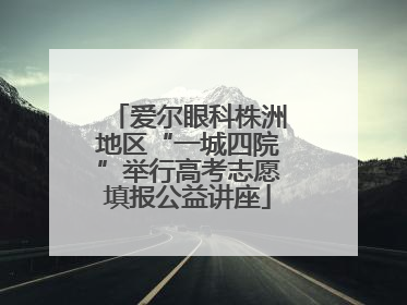 爱尔眼科株洲地区“一城四院”举行高考志愿填报公益讲座