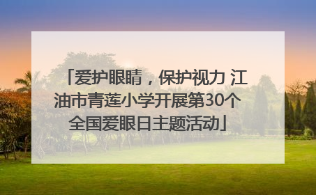爱护眼睛，保护视力 江油市青莲小学开展第30个全国爱眼日主题活动