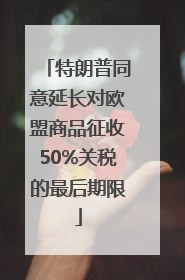 特朗普同意延长对欧盟商品征收50%关税的最后期限