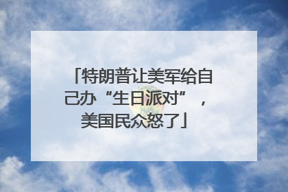 特朗普让美军给自己办“生日派对”，美国民众怒了