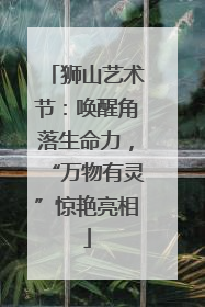 狮山艺术节：唤醒角落生命力，“万物有灵”惊艳亮相