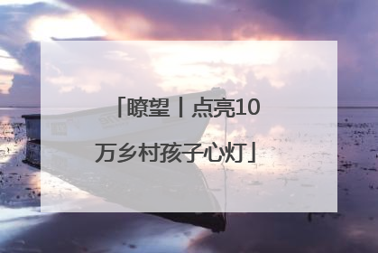 瞭望丨点亮10万乡村孩子心灯