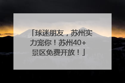 球迷朋友，苏州实力宠你！苏州40+景区免费开放！