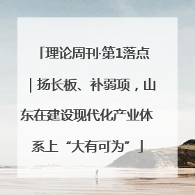 理论周刊·第1落点｜扬长板、补弱项，山东在建设现代化产业体系上“大有可为”