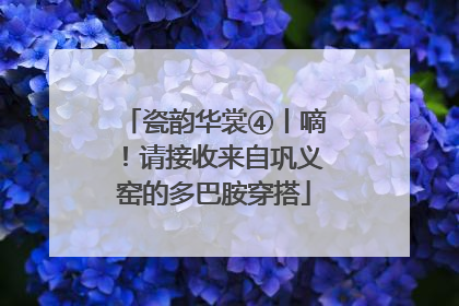 瓷韵华裳④丨嘀！请接收来自巩义窑的多巴胺穿搭