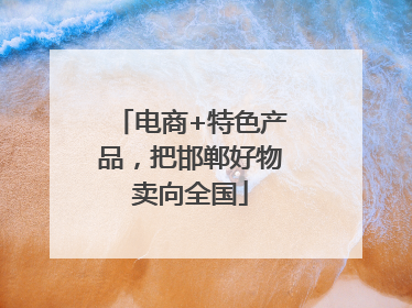 电商+特色产品，把邯郸好物卖向全国