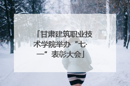 甘肃建筑职业技术学院举办“七·一”表彰大会
