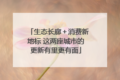 生态长廊＋消费新地标 这两座城市的更新有里更有面