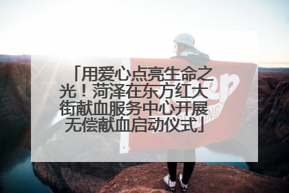 用爱心点亮生命之光！菏泽在东方红大街献血服务中心开展无偿献血启动仪式